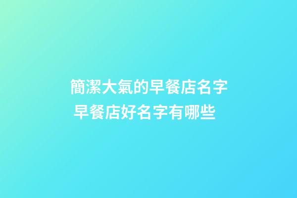 簡潔大氣的早餐店名字 早餐店好名字有哪些-第1張-店鋪起名-玄機派